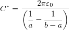 \[C^*=\dfrac{2\pi \varepsilon_0}{\left( \dfrac{1}{a}-\dfrac{1}{b-a} \right)}\]