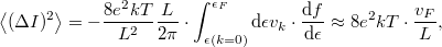 \[\left< (\Delta I)^2 \right>=-\frac{8e^2kT}{L^2}\frac{L}{2\pi }\cdot  \int_{\epsilon(k=0)}^{\epsilon_F} \mathrm{d}\epsilon v_k \cdot \frac{\mathrm{d}f}{\mathrm{d}\epsilon}\approx 8e^2kT\cdot \frac{v_F}{L},\]