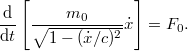 \[ \frac{\rm d}{{\rm d}t} \left[ \frac{m_0}{\sqrt{1-(\dot{x}/c)^2}} \dot{x} \right] = F_0. \]