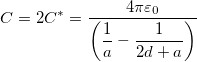 \[C=2C^*=\dfrac{4\pi \varepsilon_0}{\left( \dfrac{1}{a}-\dfrac{1}{2d+a} \right)}\]
