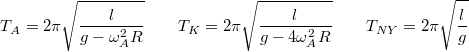 \[T_{A}=2\pi\sqrt{\frac{l}{g-\omega_{A}^{2}R}}\qquad T_{K}=2\pi\sqrt{\frac{l}{g-4\omega_{A}^{2}R}}\qquad T_{NY}=2\pi\sqrt{\frac{l}{g}}\]
