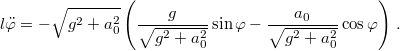 \[l\ddot{\varphi}=-\sqrt{g^{2}+a_{0}^{2}}\left(\frac{g}{\sqrt{g^{2}+a_{0}^{2}}}\sin\varphi-\frac{a_{0}}{\sqrt{g^{2}+a_{0}^{2}}}\cos\varphi\right)\,.\]