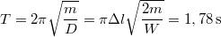 \[T=2\pi\sqrt{\frac{m}{D}}=\pi\Delta l\sqrt{\frac{2m}{W}}=1,78\,\mathrm{s}\]