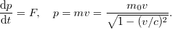 \displaystyle   \frac{{\rm d} p}{{\rm d} t} = F, \quad p = mv = \frac{m_0 v}{\sqrt{1 - (v/c)^2}}.