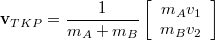 \[\mathbf{v}_{TKP}=\frac{1}{m_{A}+m_{B}}\left[\begin{array}{c} m_{A}v_{1} \\ m_{B}v_{2}\end{array}\right]\]