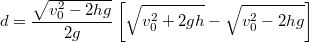 \[d=\frac{\sqrt{v_{0}^{2}-2hg}}{2g}\left[\sqrt{v_{0}^{2}+2gh}-\sqrt{v_{0}^{2}-2hg}\right]\]
