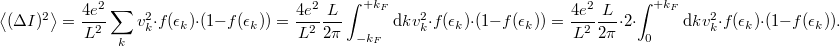\[\left< (\Delta I)^2 \right>=\frac{4e^2}{L^2} \sum_k v^2_k \cdot f(\epsilon_k)\cdot (1-f(\epsilon_k))=\frac{4e^2}{L^2}\frac{L}{2\pi } \int_{-k_F}^{+k_F} \mathrm{d}k v^2_k \cdot f(\epsilon_k)\cdot (1-f(\epsilon_k))=\frac{4e^2}{L^2}\frac{L}{2\pi }\cdot 2 \cdot \int_{0}^{+k_F} \mathrm{d}k v^2_k \cdot f(\epsilon_k)\cdot (1-f(\epsilon_k)).\]