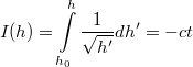\[I (h) = \int \limits _{h_0} ^h \frac {1}{\sqrt{h '}} dh' = -c t \]