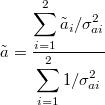 \[ \tilde{a} = \frac{\displaystyle\sum_{i=1}^{2}\tilde{a}_{i}/\sigma^2_{ai}}{\displaystyle\sum_{i=1}^{2}1/\sigma^2_{ai}} \]