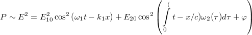 \[P\sim E^2 = E_{10}^2 \cos^2\left(\omega_1t - k_1x\right) + E_{20}\cos^2\left(\int\limits_0^(t-x/c)\omega_2(\tau)d\tau + \varphi \right)\]