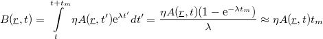 \[ B(\underline r,t) = \int\limits_{t}^{t+t_{m}}\eta A(\underline r,t')\textrm{e}^{\lambda t'}dt' = \frac{\eta A(\underline r,t)(1-\textrm{e}^{-\lambda t_{m}})}{\lambda} \approx \eta A(\underline r,t)t_{m} \]