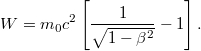 \displaystyle  W = m_0 c^2 \left[ \frac{1}{\sqrt{1-\beta^2}} - 1 \right].