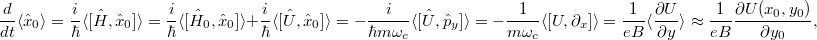 \[\frac{d}{d t}\langle\hat{x}_0\rangle = \frac{i}{\hbar} \langle[\hat{H},\hat{x}_0]\rangle = \frac{i}{\hbar} \langle[\hat{H}_0,\hat{x}_0]\rangle + \frac{i}{\hbar} \langle[\hat{U},\hat{x}_0]\rangle = - \frac{i}{\hbar m \omega_c} \langle[\hat{U},\hat{p}_y]\rangle = - \frac{1}{m \omega_c} \langle[U,\partial_x]\rangle = \frac{1}{e B} \langle\frac{\partial U}{\partial y}\rangle \approx \frac{1}{e B} \frac{\partial U(x_0,y_0)}{\partial y_0},\]