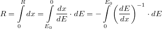 \[R = \int\limits_0^R dx = \int\limits_{E_0}^0{\frac{dx}{dE}\cdot dE} = -\int\limits_0^{E_0}{\left(\frac{dE}{dx}\right)}^{-1} \cdot dE\]