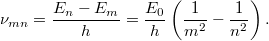 \[ \nu_{mn} = \frac{E_n - E_m}{h} = \frac{E_0}{h} \left( \frac{1}{m^2} - \frac{1}{n^2} \right). \]