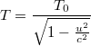 \[ T= \frac{T_0}{\sqrt{1-\frac{u^2}{c^2}}} \]